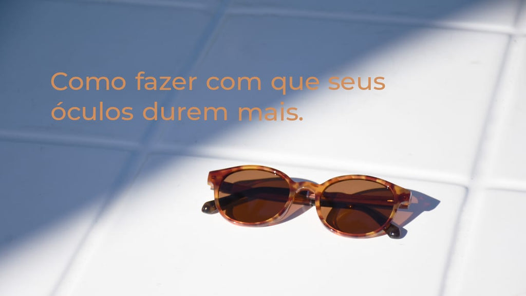 Como fazer com que seus óculos de sol ou grau durem mais.